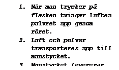 Textruta: 1.	Nr man trycker p flaskan tvingar luften pulvret upp genom rret.
2.	Luft och pulver transporteras upp till munstycket.
3.	Munstycket levererar en fin dimma av pulvret.

